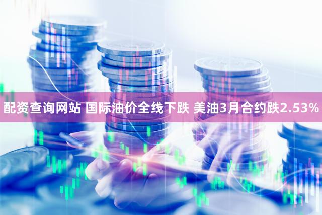配资查询网站 国际油价全线下跌 美油3月合约跌2.53%