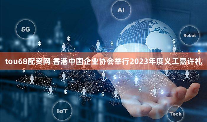 tou68配资网 香港中国企业协会举行2023年度义工嘉许礼