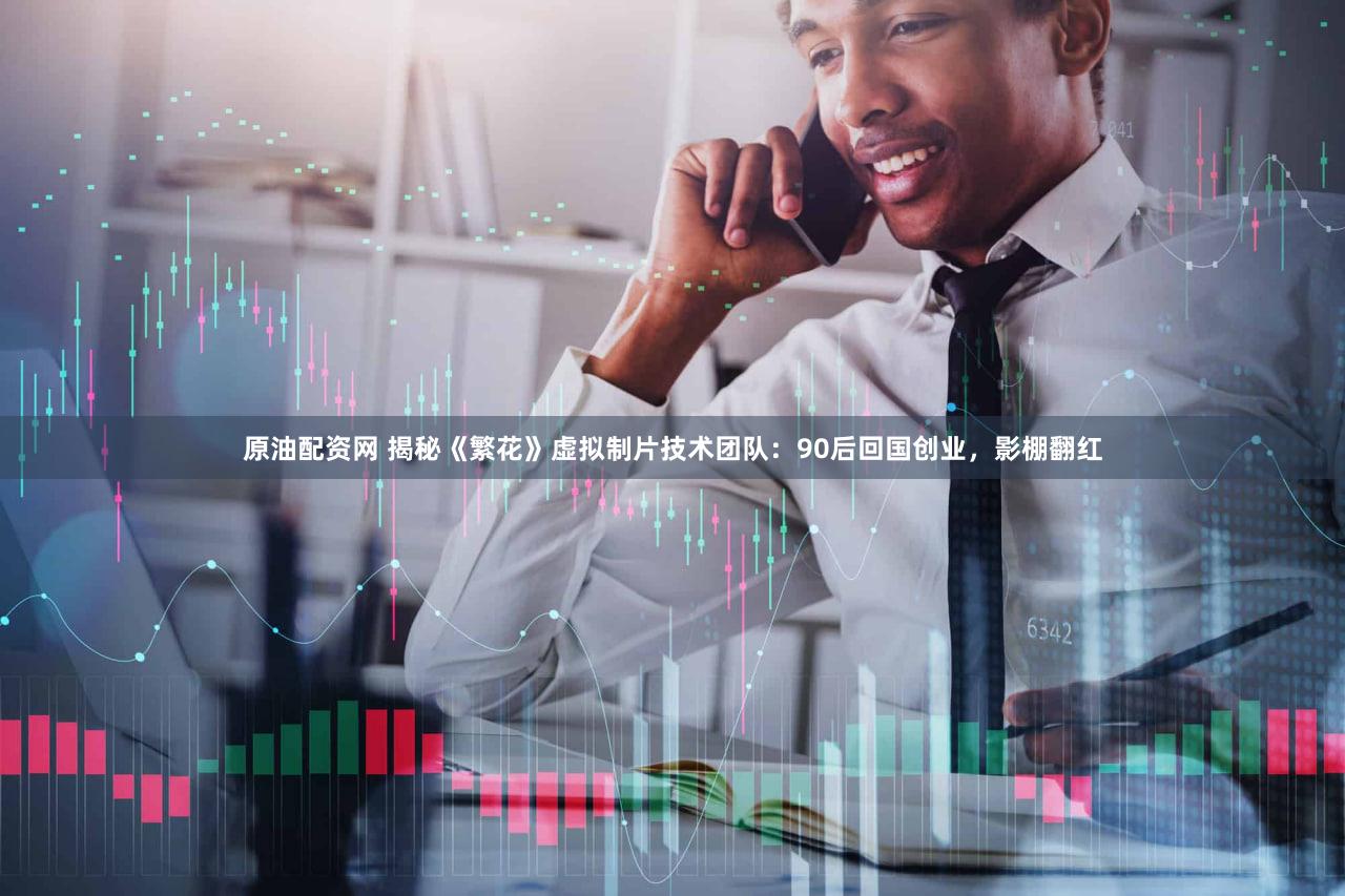 原油配资网 揭秘《繁花》虚拟制片技术团队：90后回国创业，影棚翻红