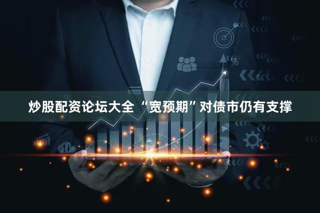 炒股配资论坛大全 “宽预期”对债市仍有支撑