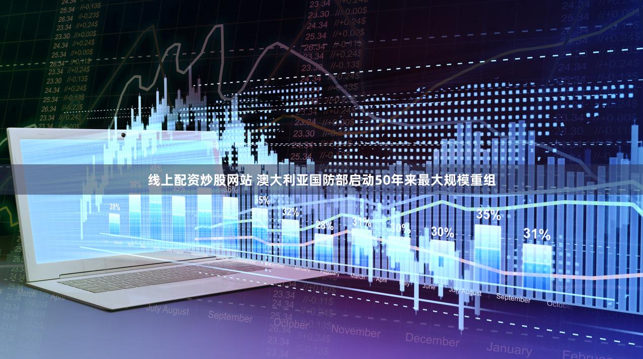 线上配资炒股网站 澳大利亚国防部启动50年来最大规模重组