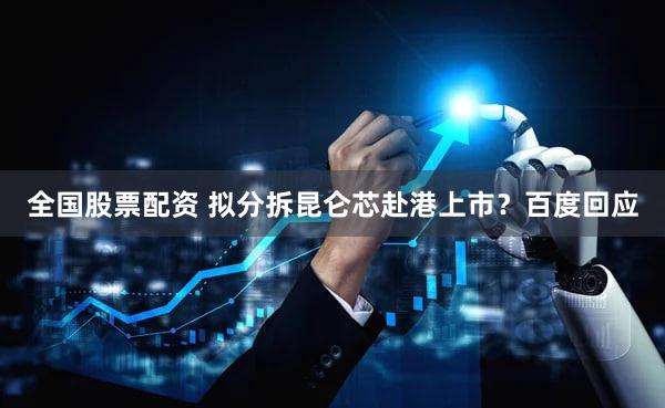 全国股票配资 拟分拆昆仑芯赴港上市?百度回应