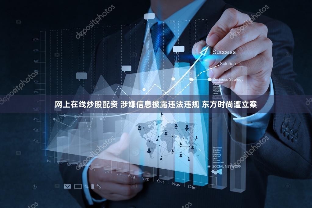 网上在线炒股配资 涉嫌信息披露违法违规 东方时尚遭立案
