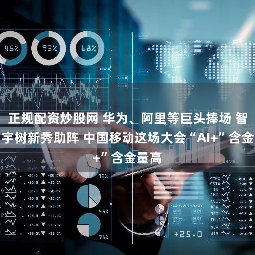 正规配资炒股网 华为、阿里等巨头捧场 智元、宇树新秀助阵 中国移动这场大会“AI+”含金量高