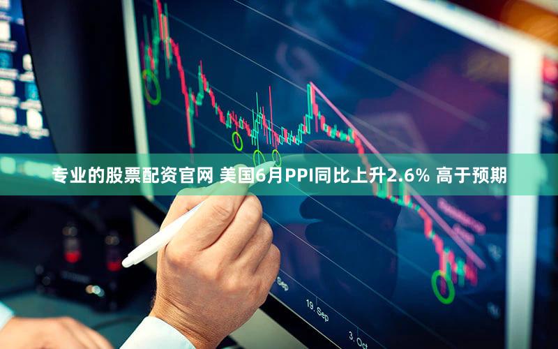 专业的股票配资官网 美国6月PPI同比上升2.6% 高于预期