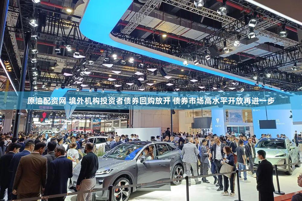 原油配资网 境外机构投资者债券回购放开 债券市场高水平开放再进一步