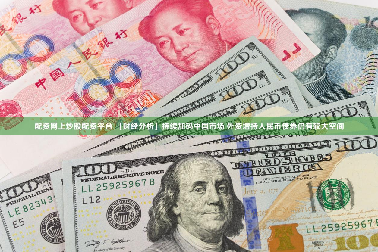 配资网上炒股配资平台 【财经分析】持续加码中国市场 外资增持人民币债券仍有较大空间