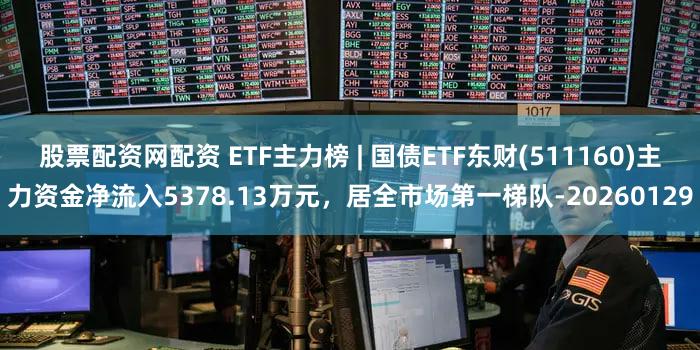 股票配资网配资 ETF主力榜 | 国债ETF东财(511160)主力资金净流入5378.13万元，居全市场第一梯队-20260129