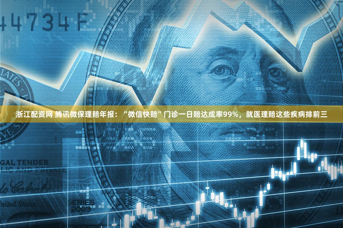 浙江配资网 腾讯微保理赔年报：“微信快赔”门诊一日赔达成率99%，就医理赔这些疾病排前三