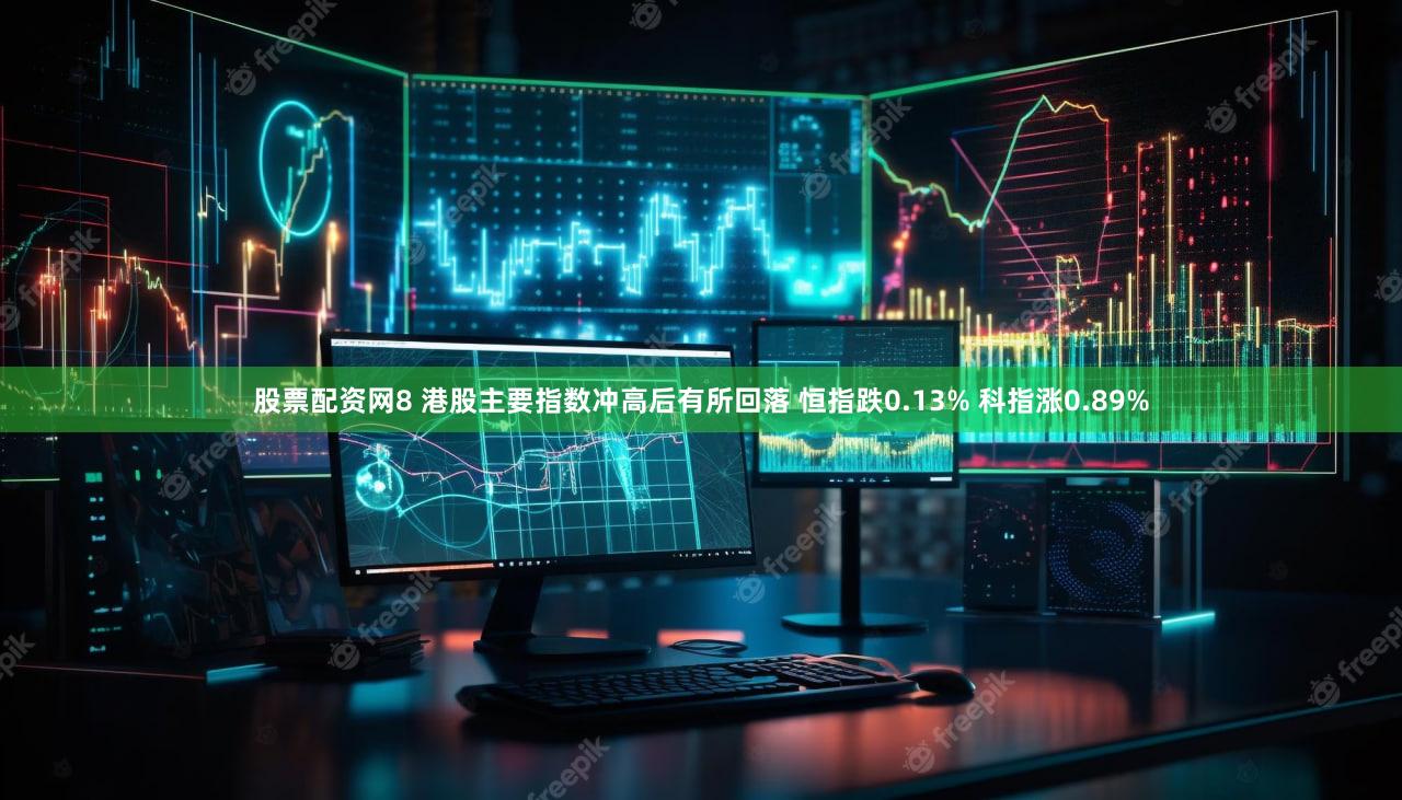 股票配资网8 港股主要指数冲高后有所回落 恒指跌0.13% 科指涨0.89%