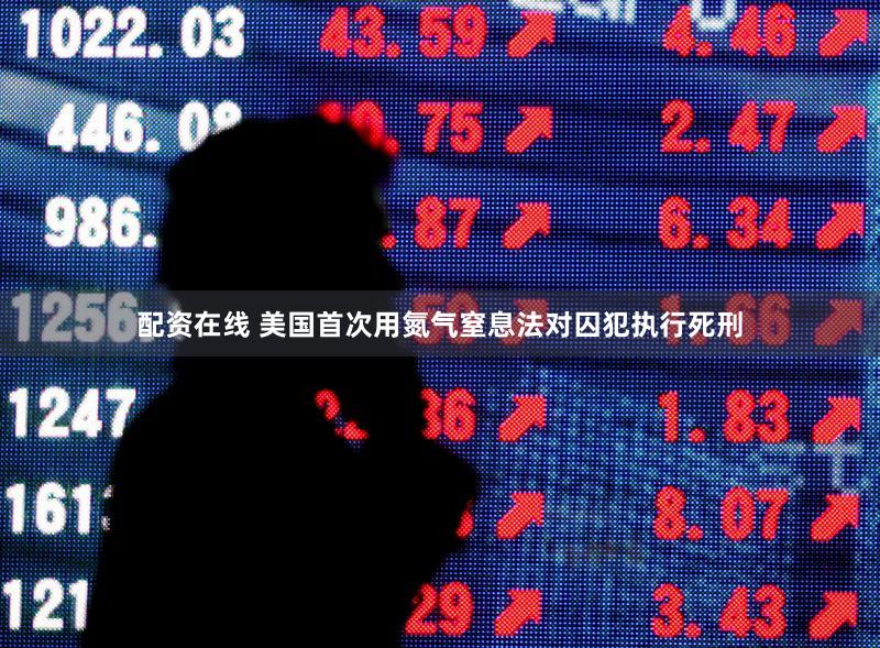 配资在线 美国首次用氮气窒息法对囚犯执行死刑