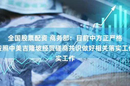 全国股票配资 商务部：目前中方正严格按照中美吉隆坡经贸磋商共识做好相关落实工作