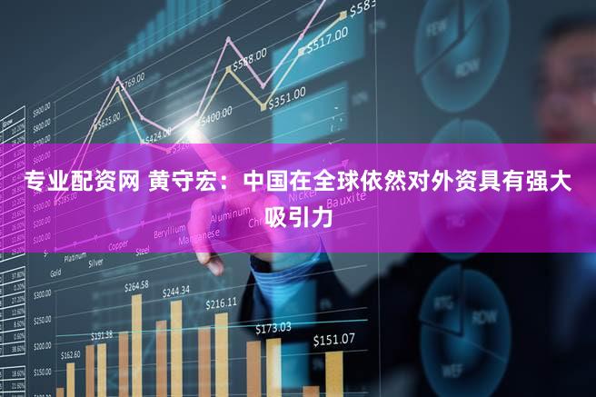 专业配资网 黄守宏：中国在全球依然对外资具有强大吸引力