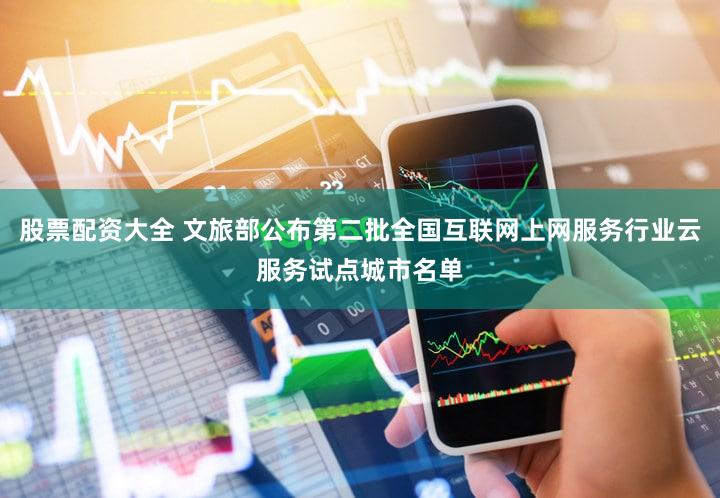 股票配资大全 文旅部公布第二批全国互联网上网服务行业云服务试点城市名单