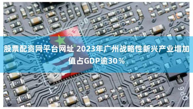股票配资网平台网址 2023年广州战略性新兴产业增加值占GDP逾30％