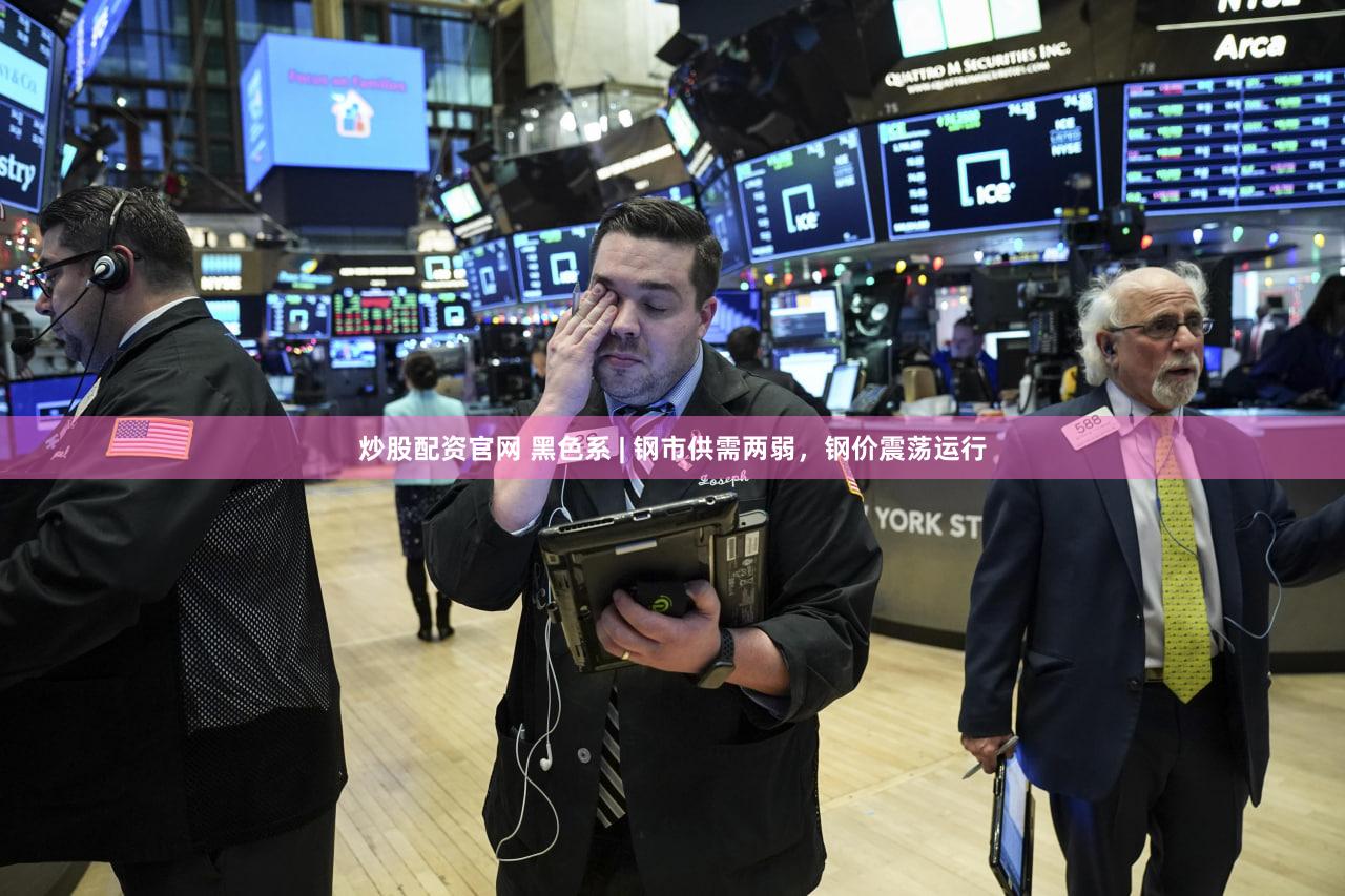 炒股配资官网 黑色系 | 钢市供需两弱,钢价震荡运行