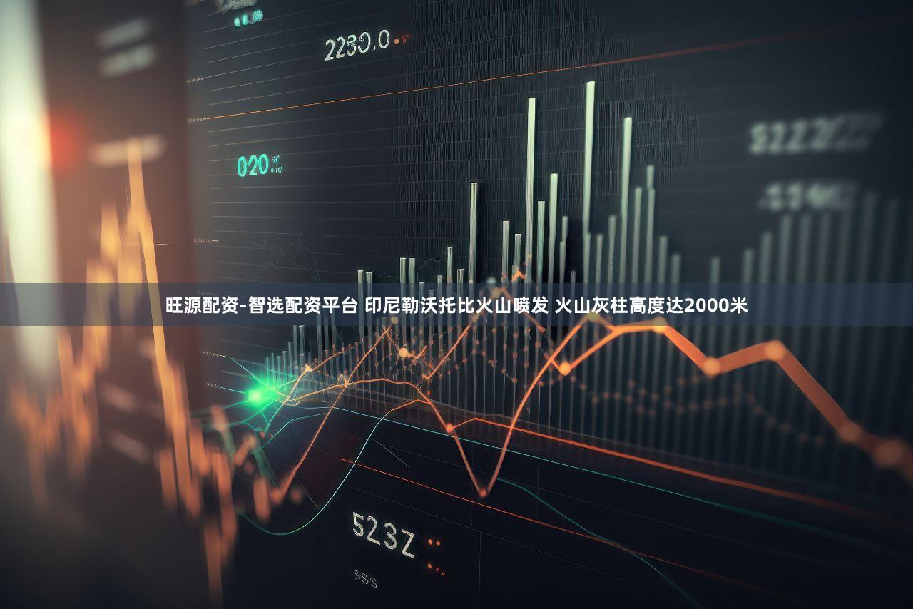 旺源配资-智选配资平台 印尼勒沃托比火山喷发 火山灰柱高度达2000米