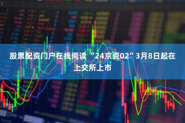 股票配资门户在线阅读 “24京资02”3月8日起在上交所上市