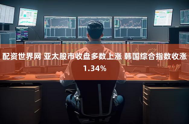 配资世界网 亚太股市收盘多数上涨 韩国综合指数收涨1.34%