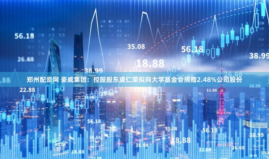 郑州配资网 豪威集团：控股股东虞仁荣拟向大学基金会捐赠2.48%公司股份