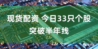 现货配资 今日33只个股突破半年线