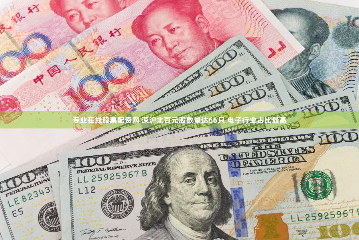 专业在线股票配资网 深沪北百元股数量达66只 电子行业占比最高