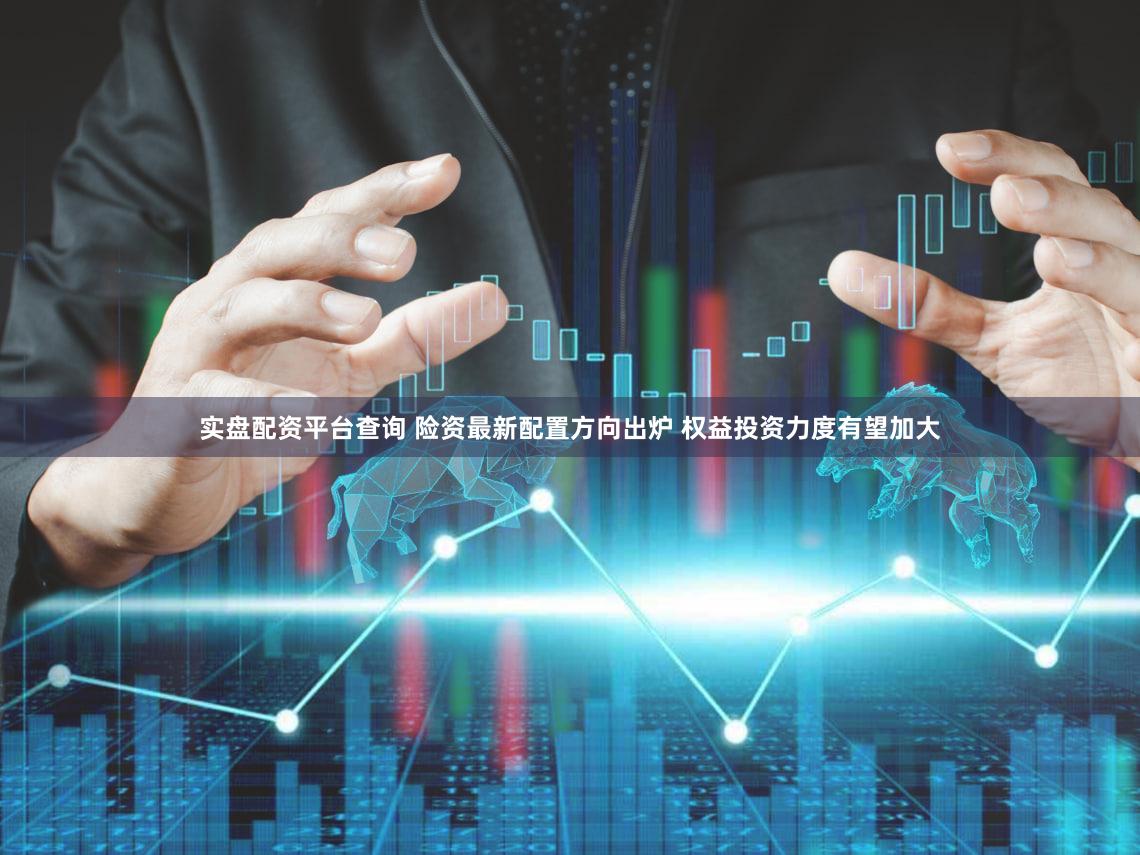 实盘配资平台查询 险资最新配置方向出炉 权益投资力度有望加大