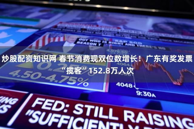 炒股配资知识网 春节消费现双位数增长！广东有奖发票“揽客”152.8万人次