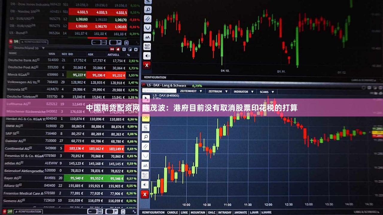 中国期货配资网 陈茂波：港府目前没有取消股票印花税的打算