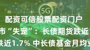 配资可信股票配资门户 11月债市“失宠”：长债期货跌近1.7% 中长债基金月均业绩告负