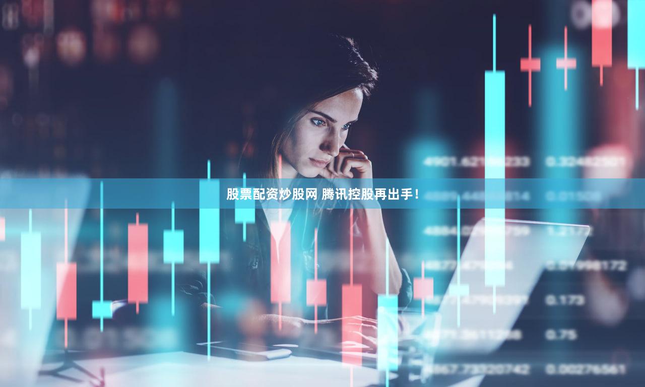 股票配资炒股网 腾讯控股再出手！