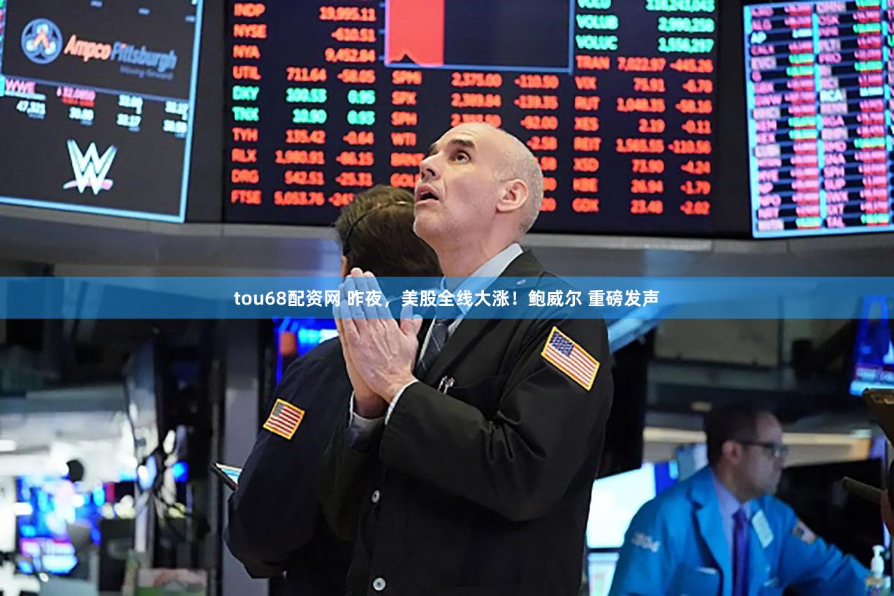 tou68配资网 昨夜，美股全线大涨！鲍威尔 重磅发声