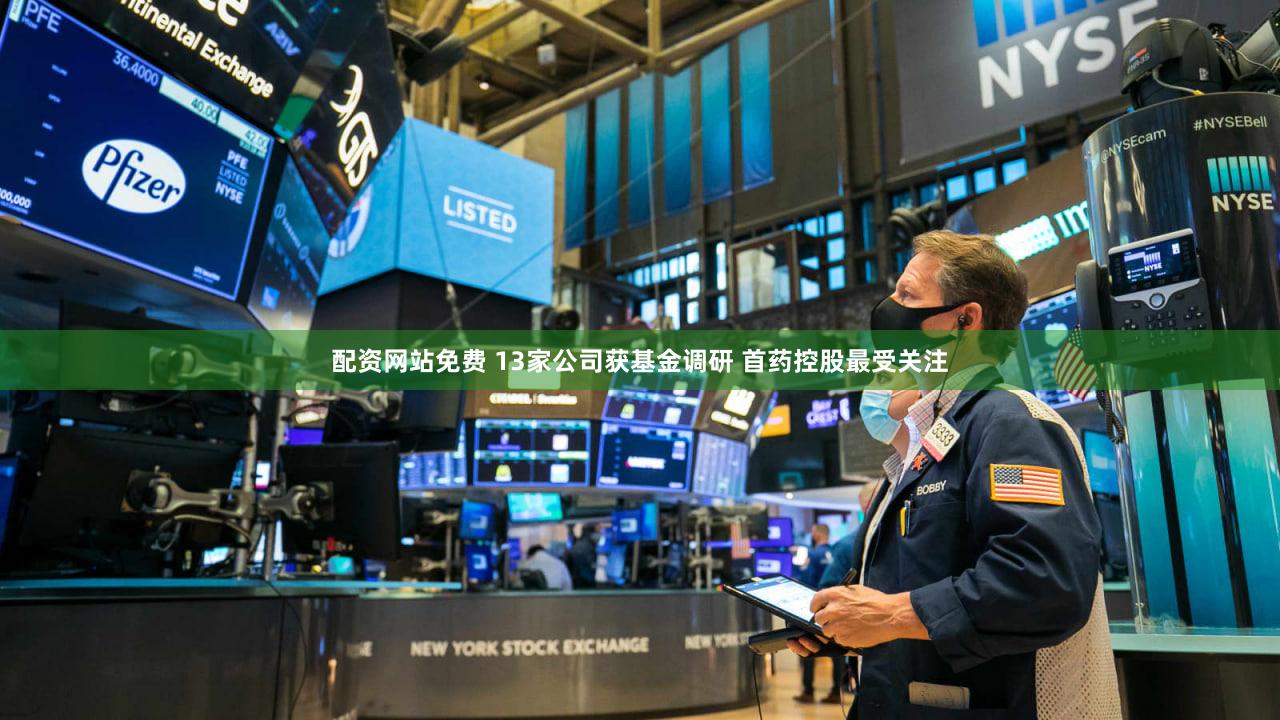 配资网站免费 13家公司获基金调研 首药控股最受关注