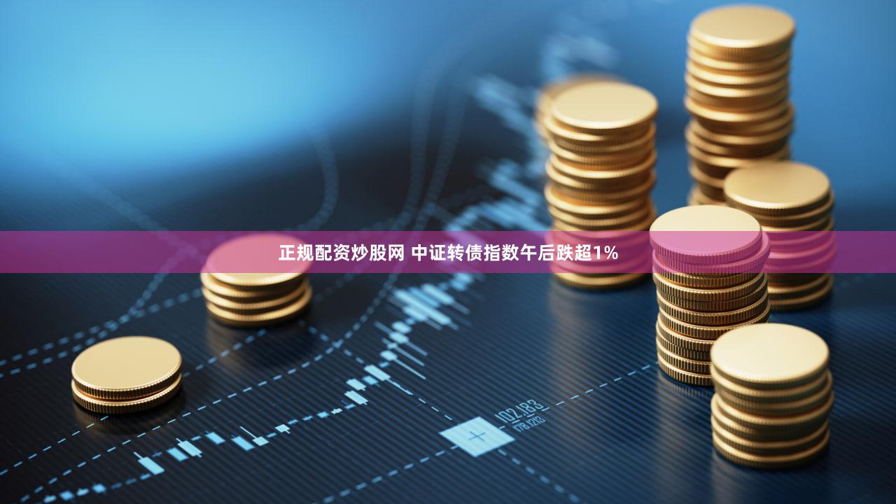 正规配资炒股网 中证转债指数午后跌超1%