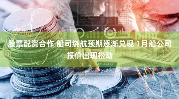 股票配资合作 船司绕航预期逐渐兑现 1月船公司报价出现松动