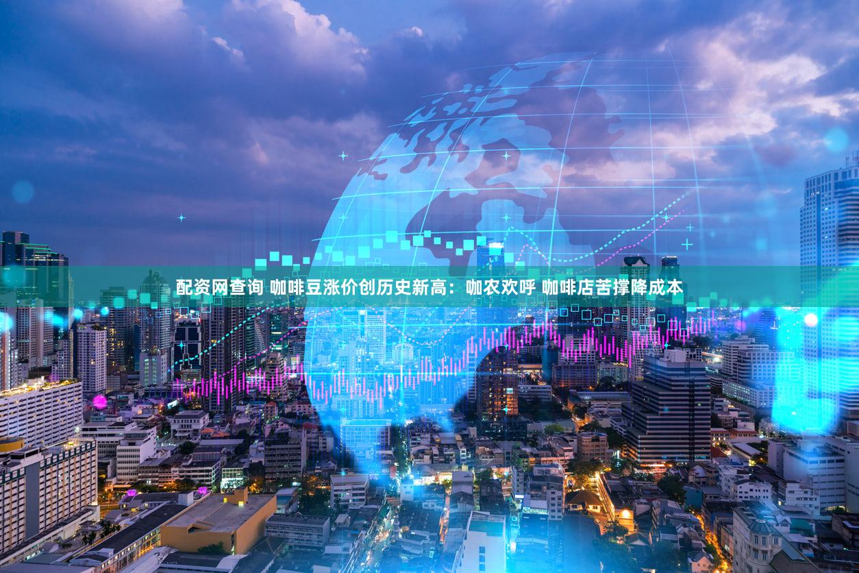 配资网查询 咖啡豆涨价创历史新高：咖农欢呼 咖啡店苦撑降成本