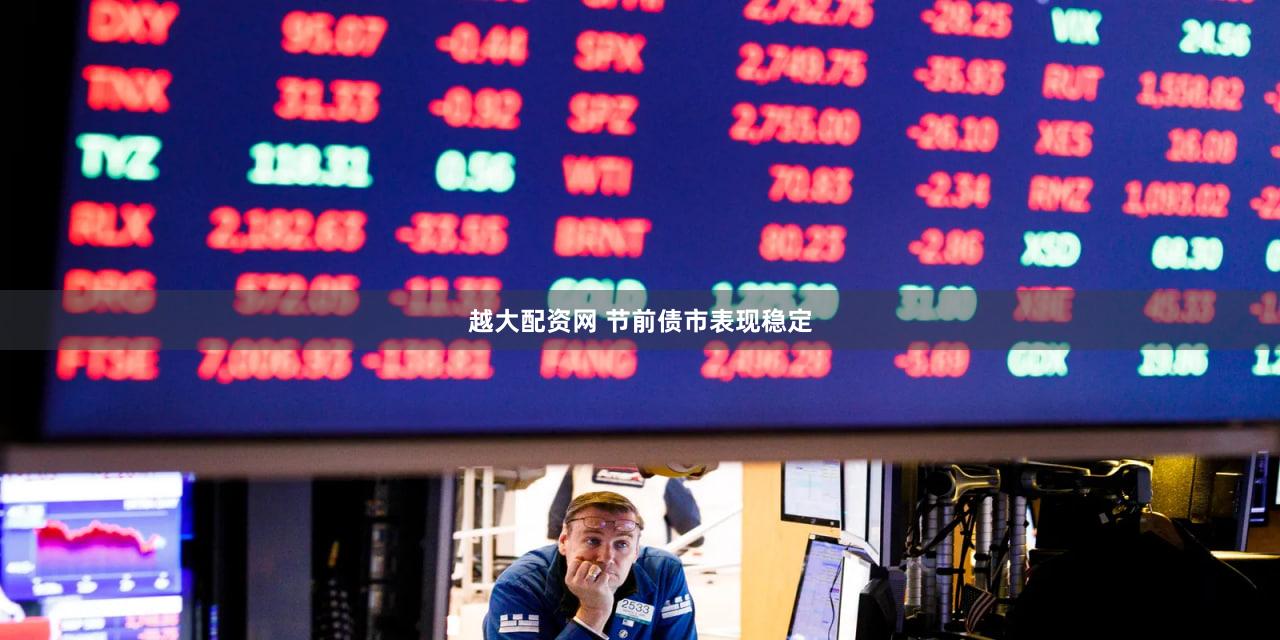 越大配资网 节前债市表现稳定
