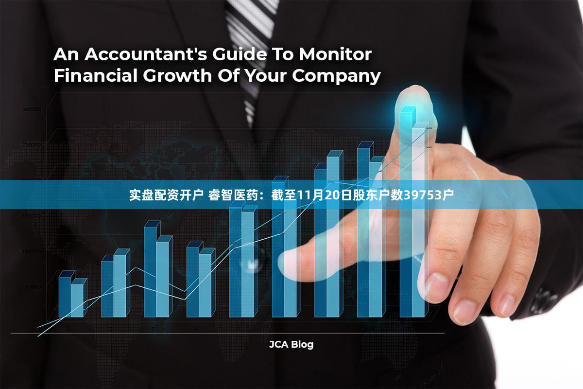 实盘配资开户 睿智医药：截至11月20日股东户数39753户