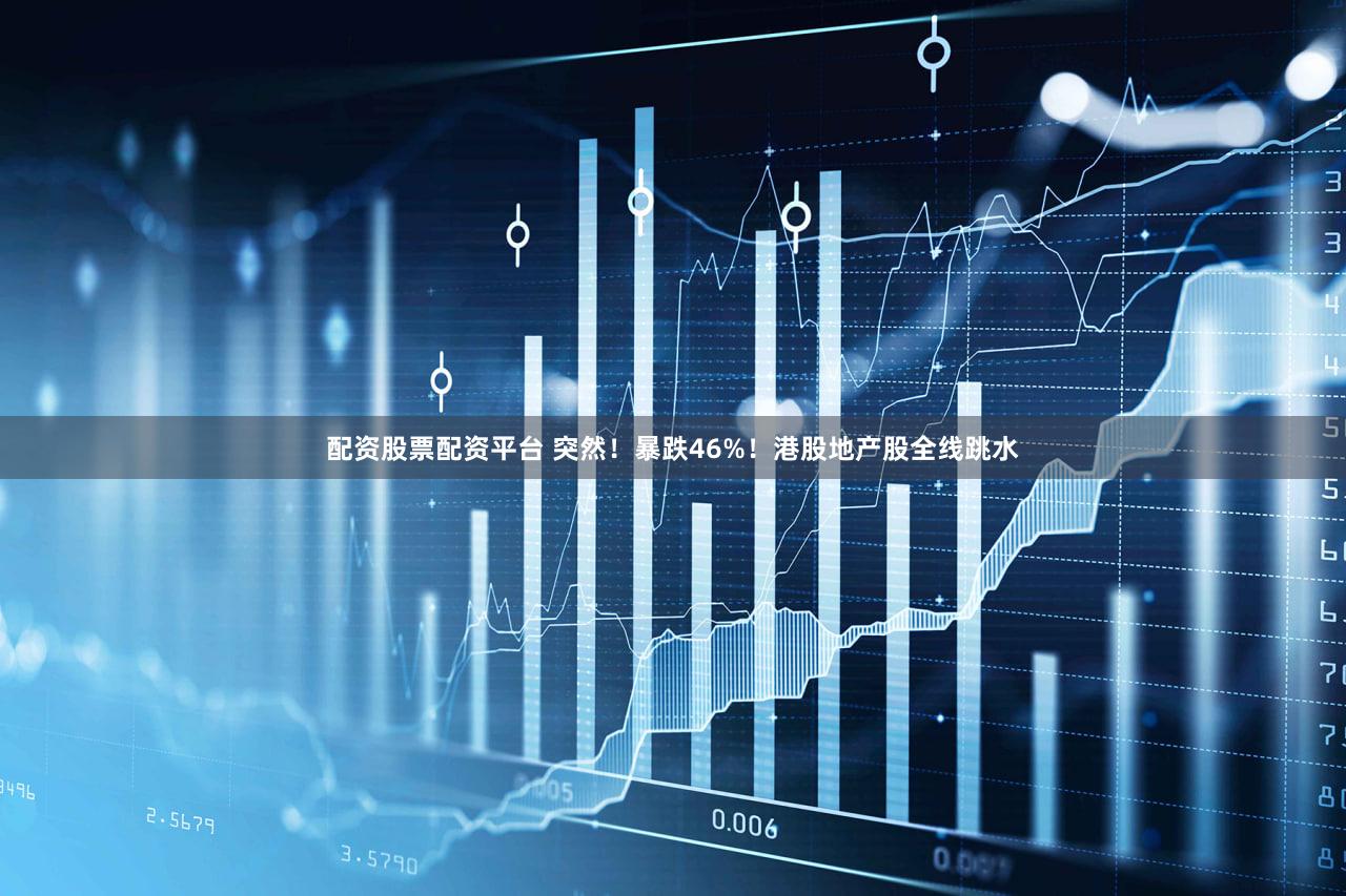 配资股票配资平台 突然！暴跌46%！港股地产股全线跳水