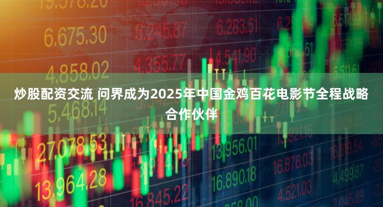 炒股配资交流 问界成为2025年中国金鸡百花电影节全程战略合作伙伴
