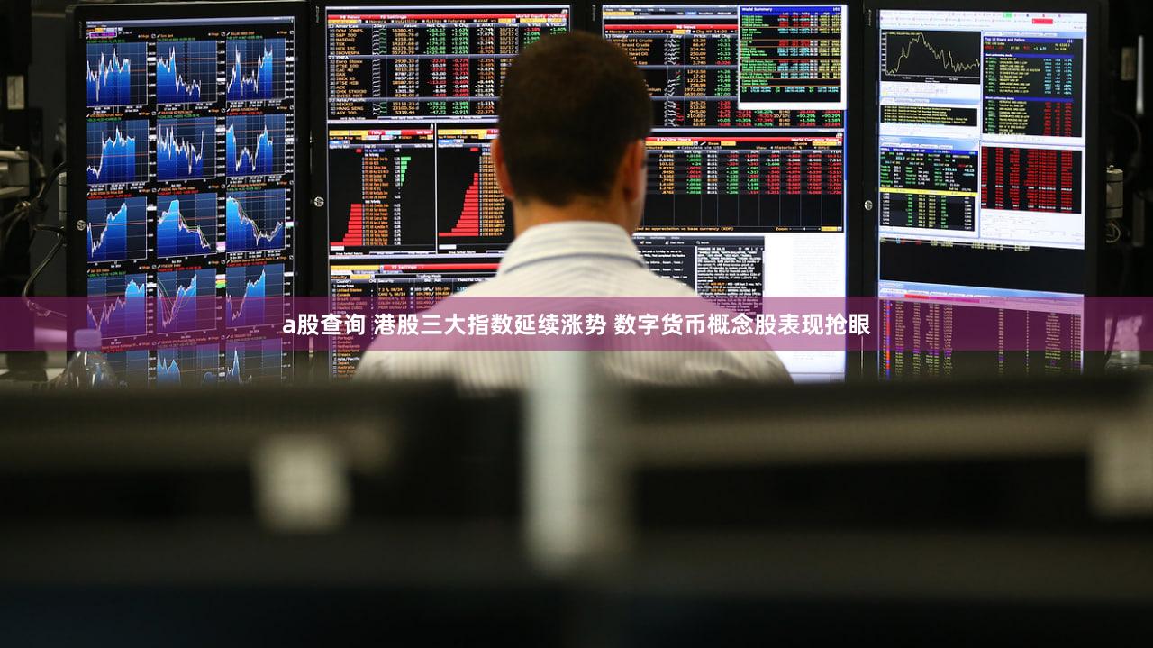 a股查询 港股三大指数延续涨势 数字货币概念股表现抢眼