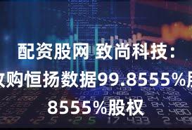 配资股网 致尚科技：拟收购恒扬数据99.8555%股权