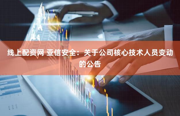 线上配资网 亚信安全：关于公司核心技术人员变动的公告