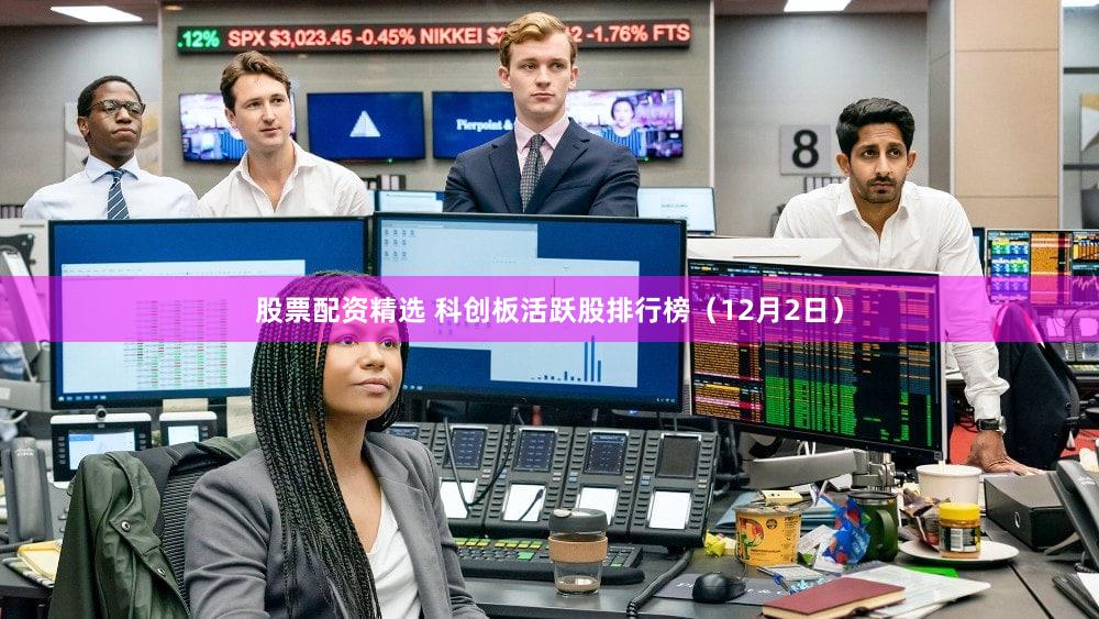 股票配资精选 科创板活跃股排行榜（12月2日）