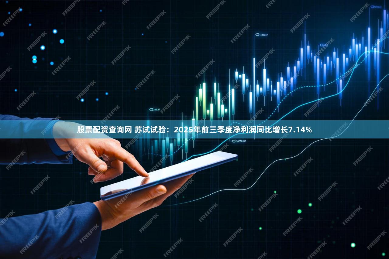 股票配资查询网 苏试试验：2025年前三季度净利润同比增长7.14%