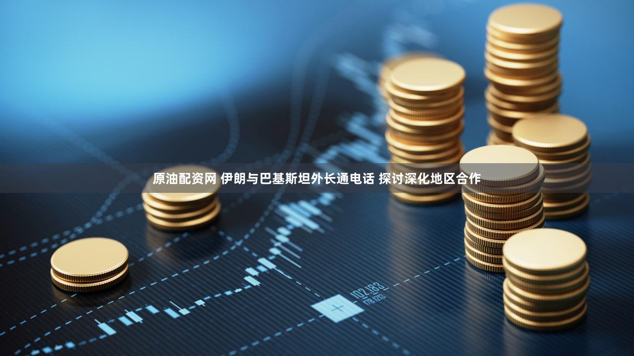 原油配资网 伊朗与巴基斯坦外长通电话 探讨深化地区合作