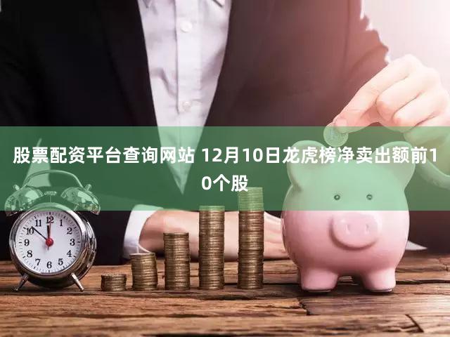 股票配资平台查询网站 12月10日龙虎榜净卖出额前10个股