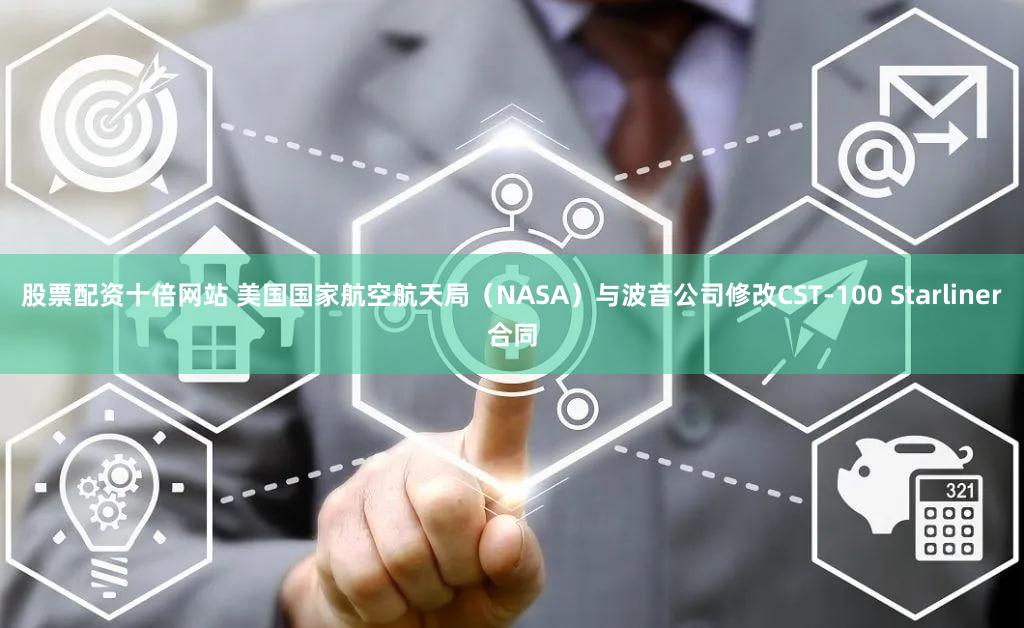 股票配资十倍网站 美国国家航空航天局（NASA）与波音公司修改CST-100 Starliner合同