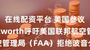 在线配资平台 美国参议员Duckworth呼吁美国联邦航空管理局（FAA）拒绝波音公司的豁免请求