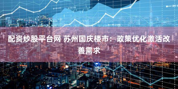 配资炒股平台网 苏州国庆楼市:政策优化激活改善需求